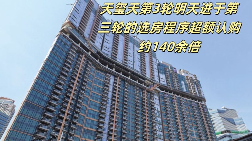 天玺天第3轮明天进于第三轮的选房程序超额认购约140余倍